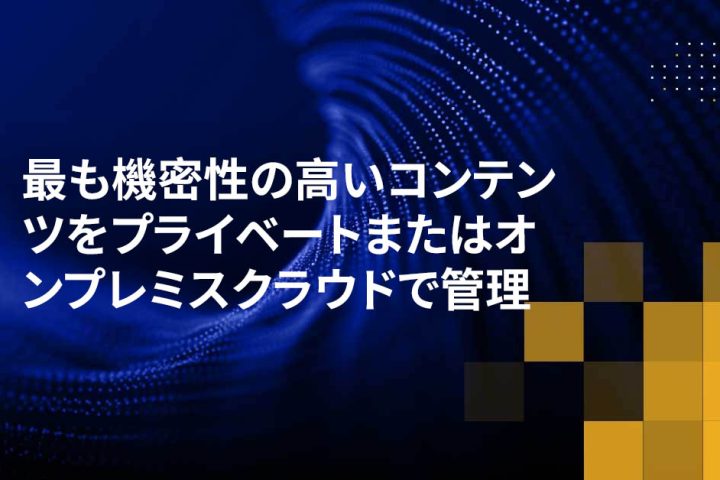 最も機密性の高いコンテンツをプライベートまたはオンプレミスクラウドで管理