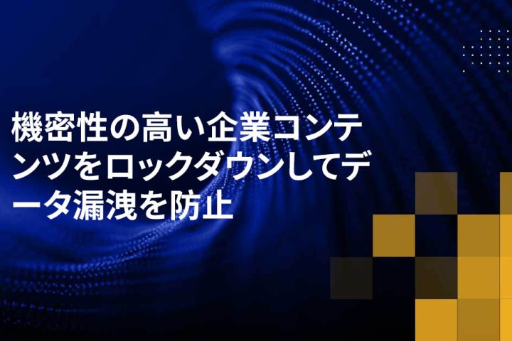 機密性の高い企業コンテンツをロックダウンしてデータ漏洩を防止