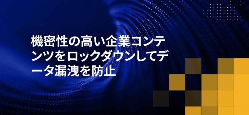 機密性の高い企業コンテンツをロックダウンしてデータ漏洩を防止