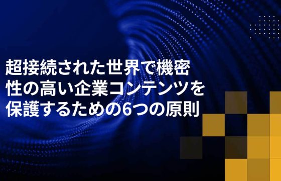 超接続された世界で機密性の高い企業コンテンツを保護するための6つの原則