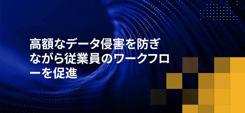 高額なデータ侵害を防ぎながら従業員のワークフローを促進