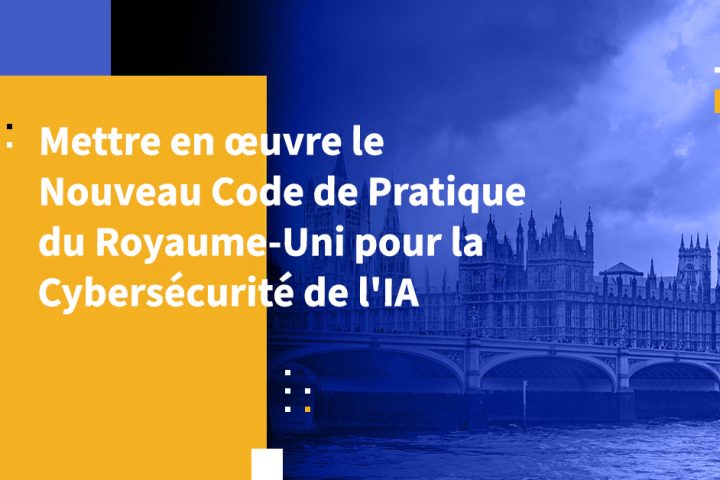 Mettre en œuvre le Nouveau Code de Pratique du Royaume-Uni pour la Cybersécurité de l'IA