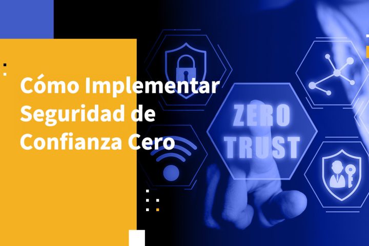 Cómo Implementar Seguridad de Confianza Cero