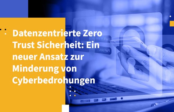 Datenzentrierte Zero Trust Sicherheit: Ein neuer Ansatz zur Minderung von Cyberbedrohungen