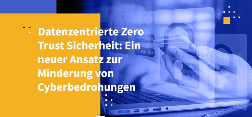 Datenzentrierte Zero Trust Sicherheit: Ein neuer Ansatz zur Minderung von Cyberbedrohungen