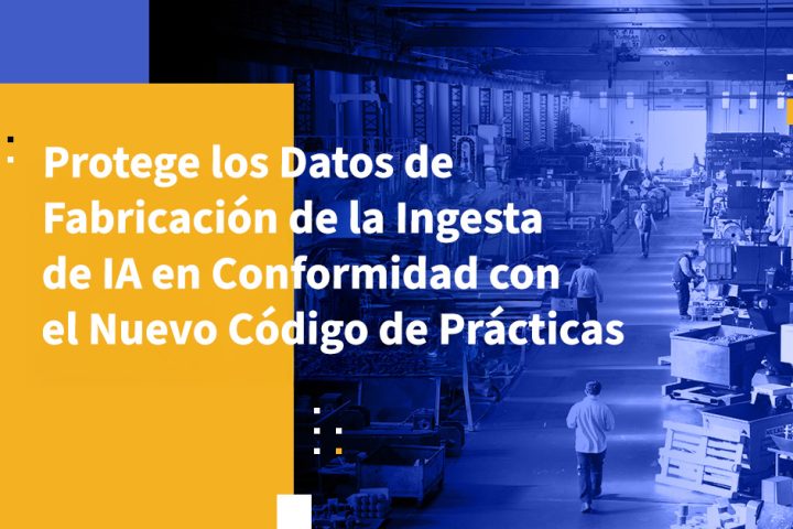 Protege los Datos de Fabricación de la Ingesta de IA en Conformidad con el Nuevo Código de Prácticas