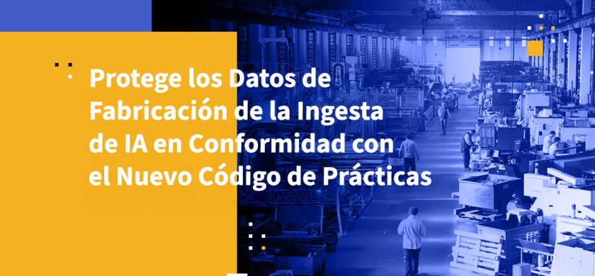 Protege los Datos de Fabricación de la Ingesta de IA en Conformidad con el Nuevo Código de Prácticas