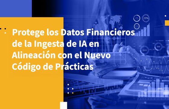 Protege los Datos Financieros de la Ingesta de IA en Alineación con el Nuevo Código de Prácticas