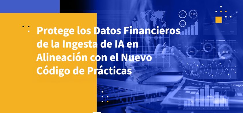 Protege los Datos Financieros de la Ingesta de IA en Alineación con el Nuevo Código de Prácticas