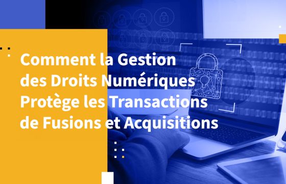 Comment la Gestion des Droits Numériques Protège les Transactions de Fusions et Acquisitions