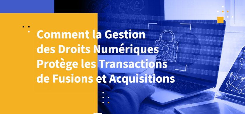 Comment la Gestion des Droits Numériques Protège les Transactions de Fusions et Acquisitions