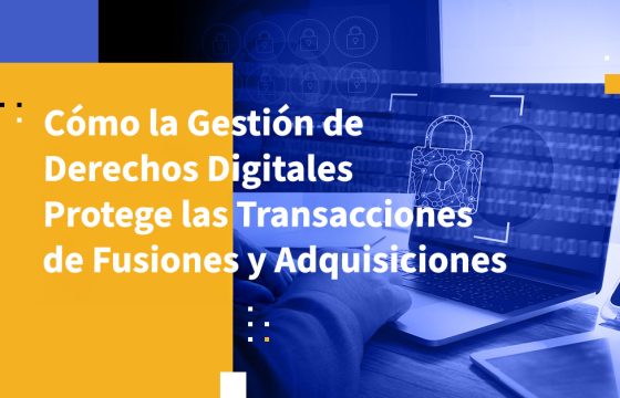 Cómo la Gestión de Derechos Digitales Protege las Transacciones de Fusiones y Adquisiciones