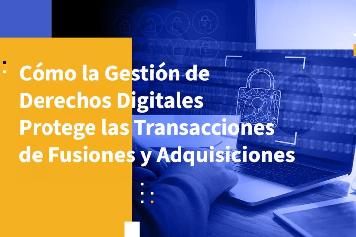 Cómo la Gestión de Derechos Digitales Protege las Transacciones de Fusiones y Adquisiciones