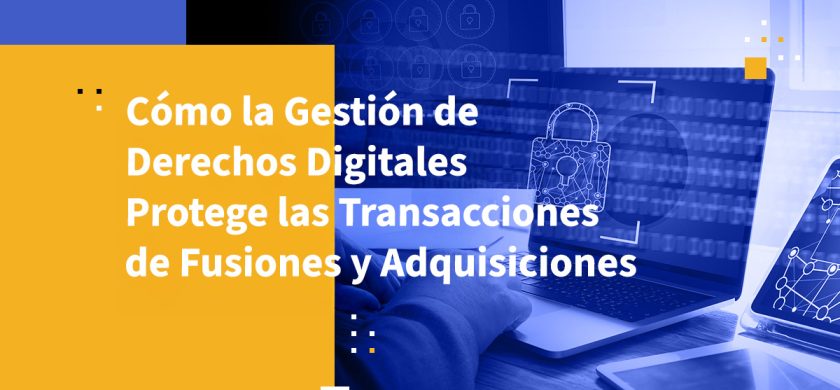 Cómo la Gestión de Derechos Digitales Protege las Transacciones de Fusiones y Adquisiciones