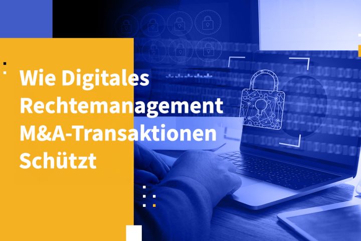 Wie Digitales Rechtemanagement M&A-Transaktionen schützt