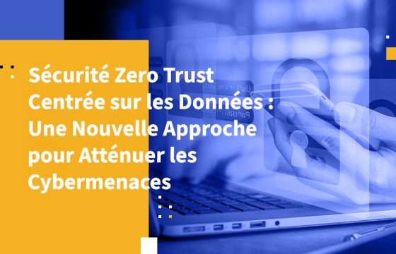 Sécurité Zero Trust Centrée sur les Données : Une Nouvelle Approche pour Atténuer les Cybermenaces