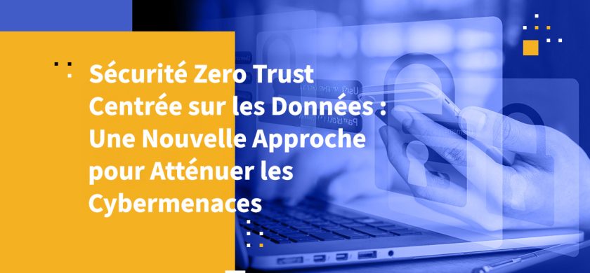 Sécurité Zero Trust Centrée sur les Données : Une Nouvelle Approche pour Atténuer les Cybermenaces