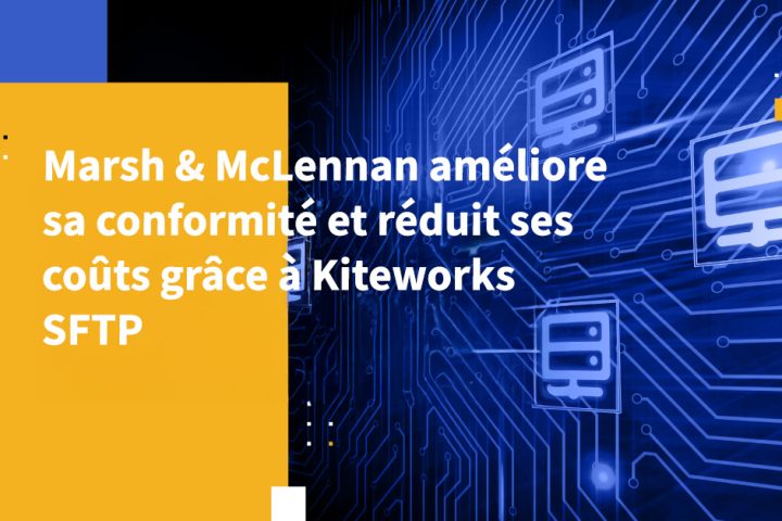 Marsh & McLennan améliore sa conformité et réduit ses coûts grâce à Kiteworks SFTP