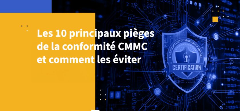 Les 10 principaux pièges de la conformité CMMC et comment les éviter