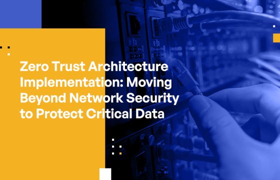 Zero Trust Architecture Implementation: Moving Beyond Network Security to Protect Critical Data