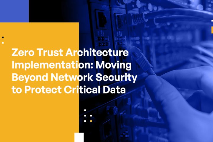 Zero Trust Architecture Implementation: Moving Beyond Network Security to Protect Critical Data