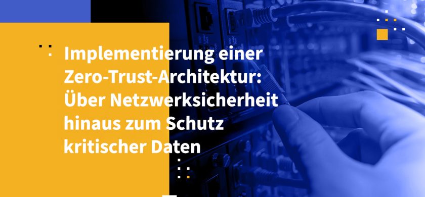 Implementierung einer Zero-Trust-Architektur: Über Netzwerksicherheit hinaus zum Schutz kritischer Daten