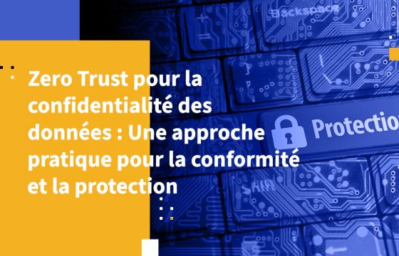 Zero Trust pour la confidentialité des données : Une approche pratique pour la conformité et la protection