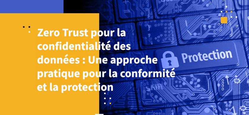 Zero Trust pour la confidentialité des données : Une approche pratique pour la conformité et la protection