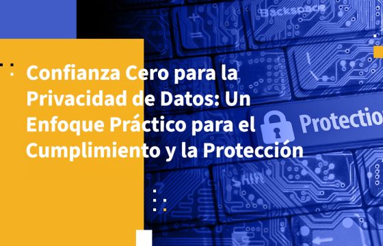 Confianza Cero para la Privacidad de Datos: Un Enfoque Práctico para el Cumplimiento y la Protección