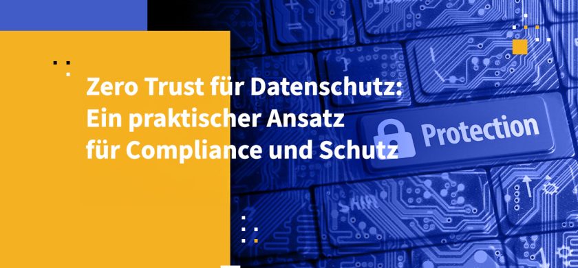 Zero Trust für Datenschutz: Ein praktischer Ansatz für Compliance und Schutz