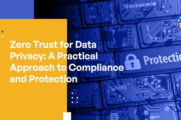 Zero Trust for Data Privacy: A Practical Approach to Compliance and Protection