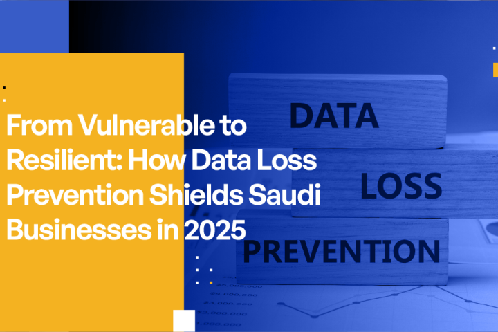 From Vulnerable to Resilient: How Data Loss Prevention Shields Saudi Businesses in 2025