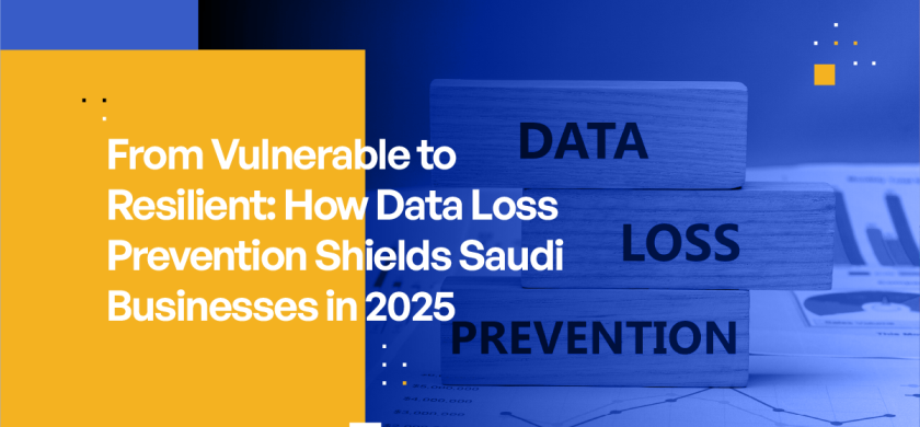 From Vulnerable to Resilient: How Data Loss Prevention Shields Saudi Businesses in 2025