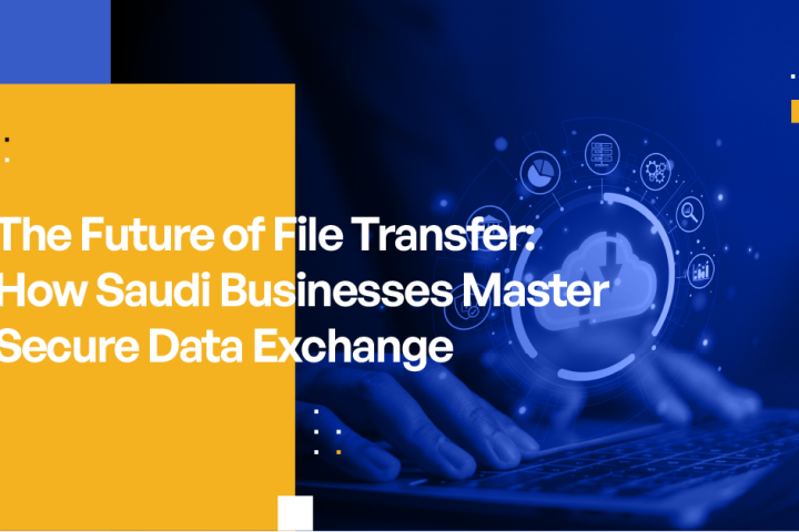 The Future of File Transfer - How Saudi Businesses Master Secure Data Exchange