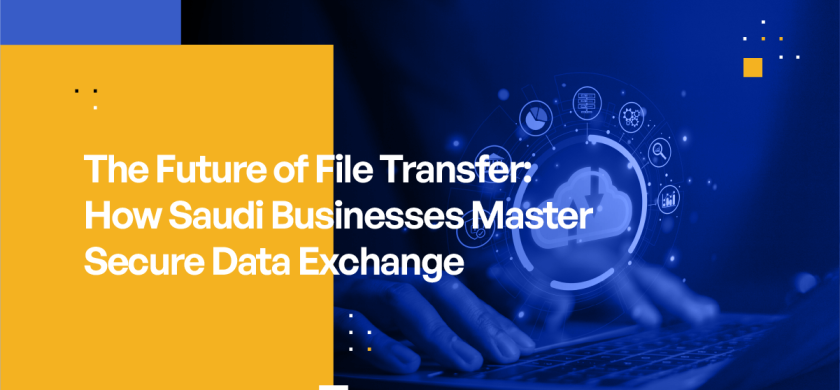 The Future of File Transfer - How Saudi Businesses Master Secure Data Exchange