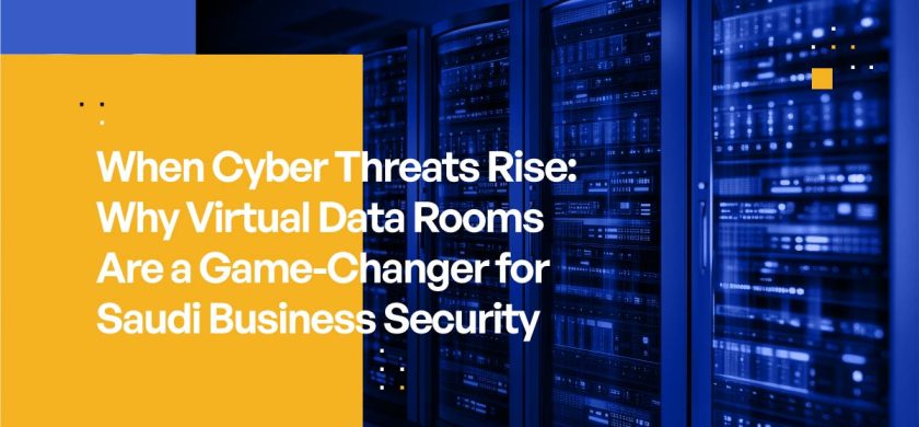 When Cyber Threats Rise: Why Virtual Data Rooms Are a Game-Changer for Saudi Business Security