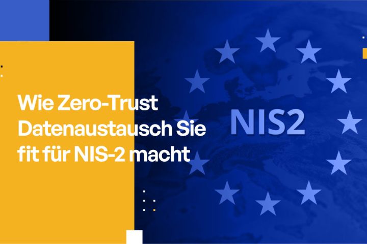 Wie Zero-Trust Datenaustausch Sie fit für NIS-2 macht