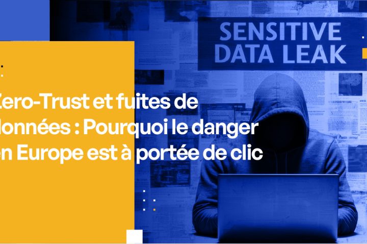 Zero-Trust et fuites de données : Pourquoi le danger est à portée de clic en Europe