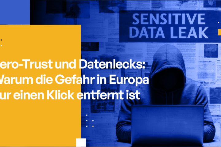 Zero-Trust und Datenlecks Warum die Gefahr in Europa nur einen Klick entfernt ist