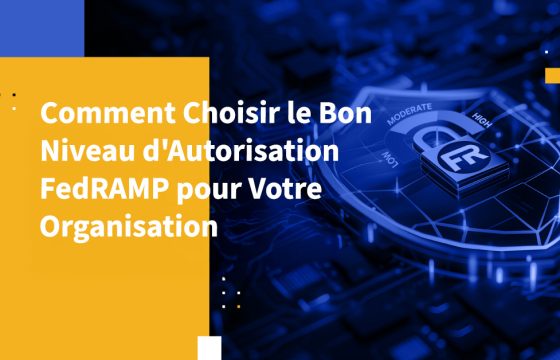 Comment Choisir le Bon Niveau d'Autorisation FedRAMP pour Votre Organisation