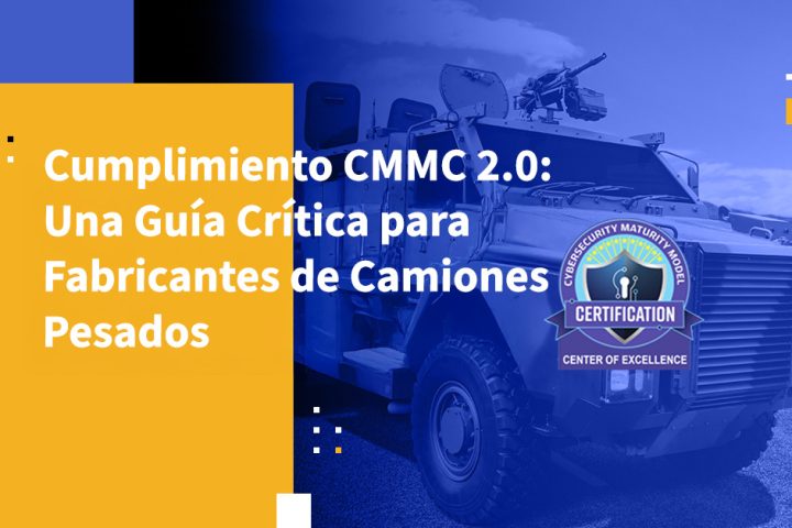 Cumplimiento CMMC 2.0: Una Guía Crítica para Fabricantes de Camiones Pesados