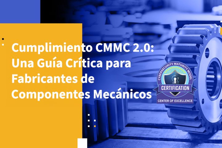 Cumplimiento CMMC 2.0: Una Guía Crítica para Fabricantes de Componentes Mecánicos