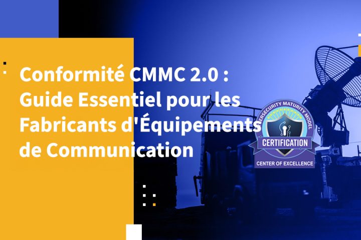 Conformité CMMC 2.0 : Guide Essentiel pour les Fabricants d'Équipements de Communication