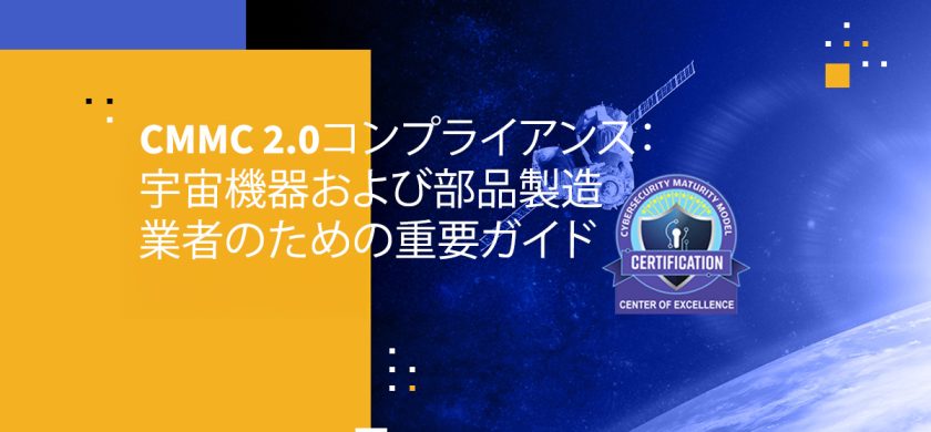 CMMC 2.0コンプライアンス：宇宙機器および部品製造業者のための重要ガイド