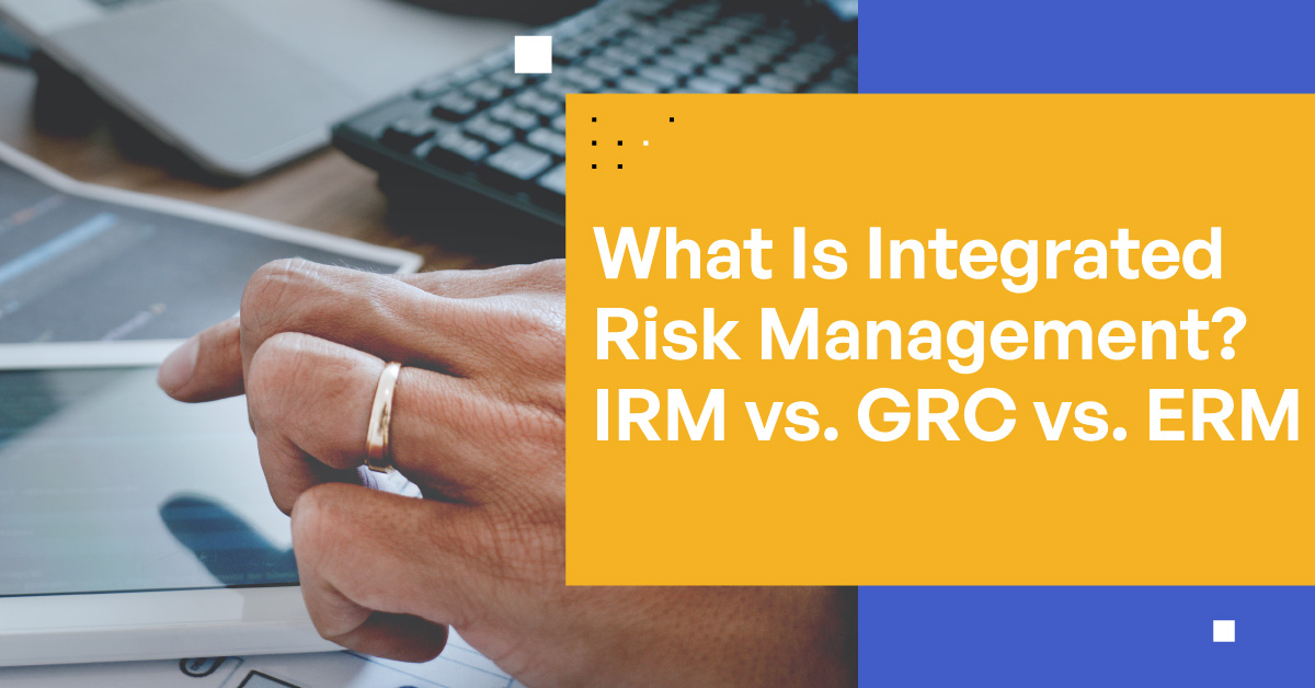 What Is Integrated Risk Management? IRM vs. GRC vs. ERM What Is Integrated Risk Management? IRM vs. GRC vs. ERM